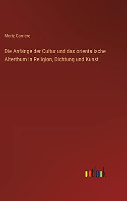 Die Anfänge Der Cultur Und Das Orientalische Alterthum In Religion, Dichtung Und Kunst (German Edition)