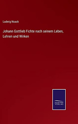 Johann Gottlieb Fichte Nach Seinem Leben, Lehren Und Wirken (German Edition)