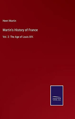 Martin's History Of France: Vol. 2: The Age Of Louis Xiv.