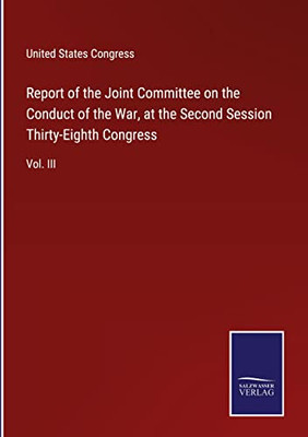 Report Of The Joint Committee On The Conduct Of The War, At The Second Session Thirty-Eighth Congress: Vol. Iii