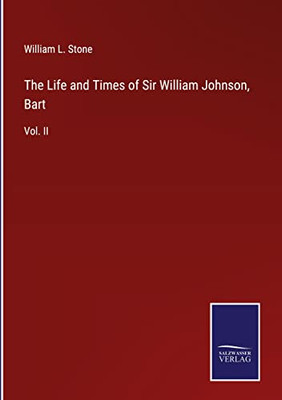 The Life And Times Of Sir William Johnson, Bart: Vol. Ii