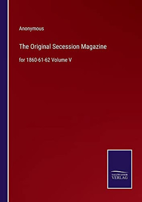 The Original Secession Magazine: For 1860-61-62 Volume V