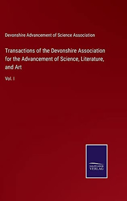 Transactions Of The Devonshire Association For The Advancement Of Science, Literature, And Art: Vol. I