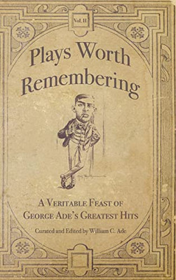 Plays Worth Remembering - Volume Ii: A Veritable Feast Of George Ade's Greatest Hits