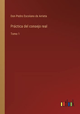Práctica Del Consejo Real: Tomo 1 (Spanish Edition)