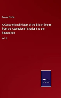 A Constitutional History Of The British Empire From The Accession Of Charles I. To The Restoration: Vol. Ii