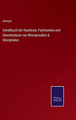Adreßbuch Der Kaufleute, Fabrikanten Und Gewerbsleute Von Rheinpreußen & Westphalen (German Edition)
