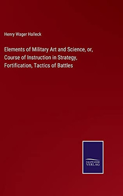 Elements Of Military Art And Science, Or, Course Of Instruction In Strategy, Fortification, Tactics Of Battles
