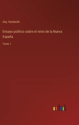 Ensayo Político Sobre El Reino De La Nueva España: Tomo 1 (Spanish Edition)