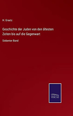 Geschichte Der Juden Von Den Ältesten Zeiten Bis Auf Die Gegenwart: Siebenter Band (German Edition)
