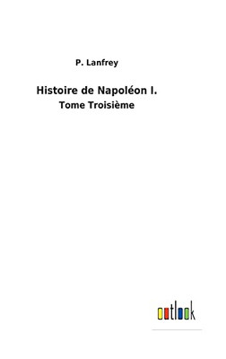 Histoire De Napoléon I.: Tome Troisième (French Edition)