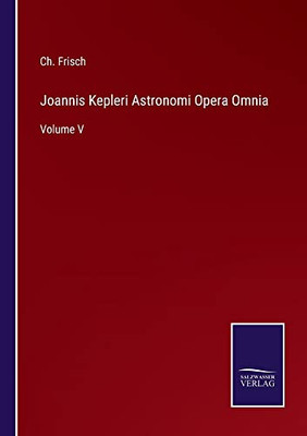 Joannis Kepleri Astronomi Opera Omnia: Volume V (German Edition)