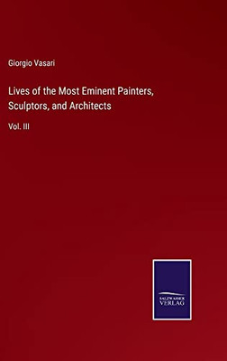 Lives Of The Most Eminent Painters, Sculptors, And Architects: Vol. Iii