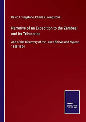 Narrative Of An Expedition To The Zambesi And Its Tributaries: And Of The Discovery Of The Lakes Shirwa And Nyassa 1858-1864