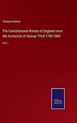 The Constitutional History Of England Since The Accession Of George Third 1760-1860: Vol. I