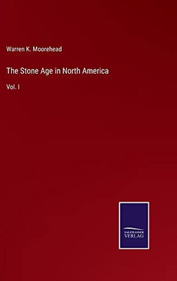 The Stone Age In North America: Vol. I