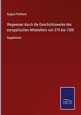 Wegweiser Durch Die Geschichtswerke Des Europa¨Ischen Mittelalters Von 375 Bis 1500: Supplement (German Edition)