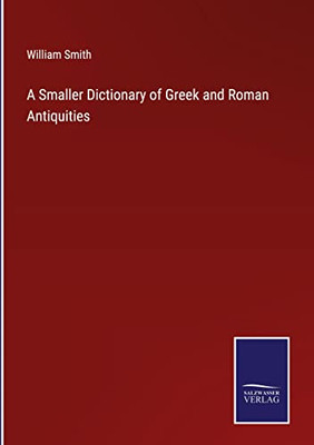 A Smaller Dictionary Of Greek And Roman Antiquities