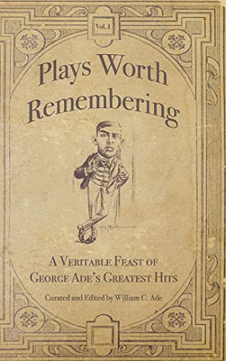 Plays Worth Remembering - Volume 1: A Veritable Feast Of George Ade's Greatest Hits