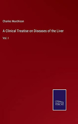 A Clinical Treatise On Diseases Of The Liver: Vol. I