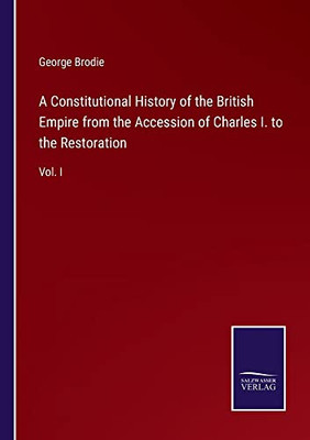 A Constitutional History Of The British Empire From The Accession Of Charles I. To The Restoration: Vol. I