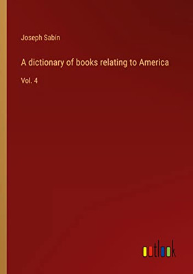 A Dictionary Of Books Relating To America: Vol. 4