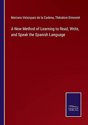 A New Method Of Learning To Read, Write, And Speak The Spanish Language
