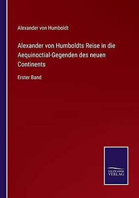 Alexander Von Humboldts Reise In Die Aequinoctial-Gegenden Des Neuen Continents: Erster Band (German Edition)