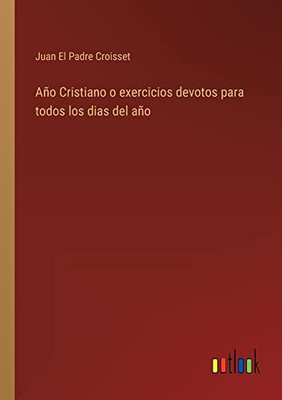 Año Cristiano O Exercicios Devotos Para Todos Los Dias Del Año (Spanish Edition)