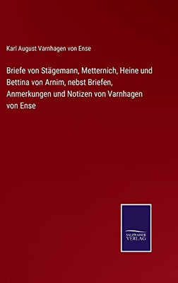 Briefe Von Stägemann, Metternich, Heine Und Bettina Von Arnim, Nebst Briefen, Anmerkungen Und Notizen Von Varnhagen Von Ense (German Edition)