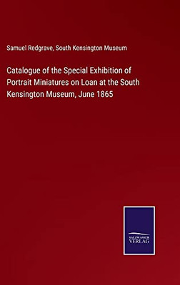 Catalogue Of The Special Exhibition Of Portrait Miniatures On Loan At The South Kensington Museum, June 1865