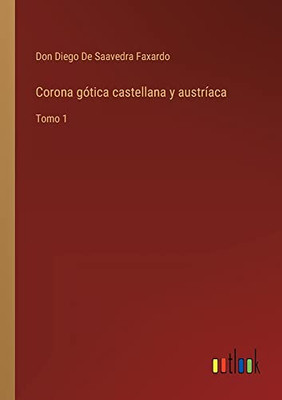 Corona Gótica Castellana Y Austríaca: Tomo 1 (Spanish Edition)