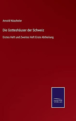 Die Gotteshäuser Der Schweiz: Erstes Heft Und Zweites Heft Erste Abtheilung (German Edition)