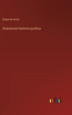 Disertacion Historico-Juridica (Spanish Edition)