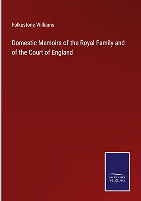 Domestic Memoirs Of The Royal Family And Of The Court Of England