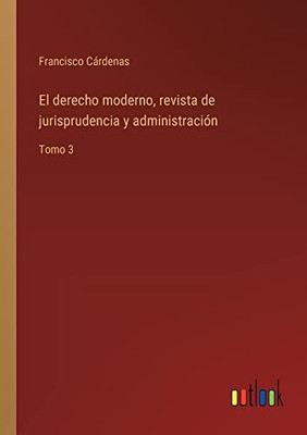El Derecho Moderno, Revista De Jurisprudencia Y Administración: Tomo 3 (Spanish Edition)