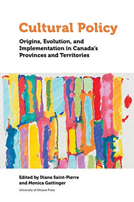 Cultural Policy: Origins, Evolution, and Implementation in Canada's Provinces and Territories (Politics and Public Policy)