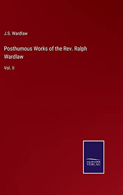 Posthumous Works Of The Rev. Ralph Wardlaw: Vol. Ii