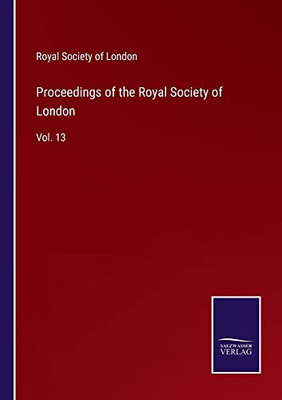 Proceedings Of The Royal Society Of London: Vol. 13