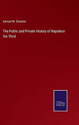 The Public And Private History Of Napoleon The Third
