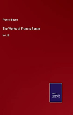The Works Of Francis Bacon: Vol. Iii