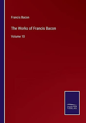 The Works Of Francis Bacon: Volume 10