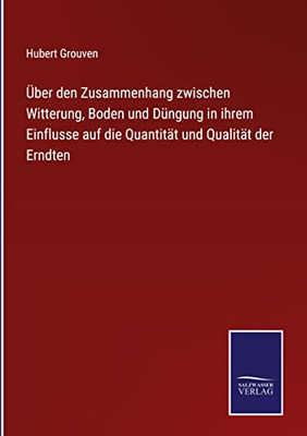 Über Den Zusammenhang Zwischen Witterung, Boden Und Düngung In Ihrem Einflusse Auf Die Quantität Und Qualität Der Erndten (German Edition)