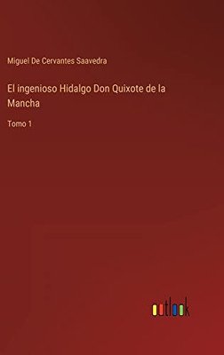 El Ingenioso Hidalgo Don Quixote De La Mancha: Tomo 1 (Spanish Edition)