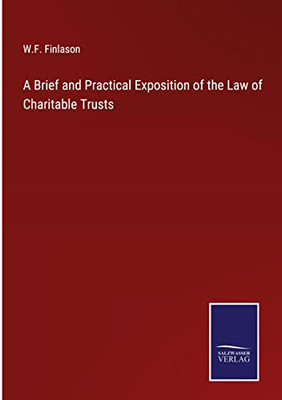 A Brief And Practical Exposition Of The Law Of Charitable Trusts