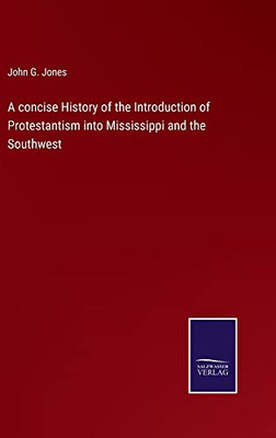 A Concise History Of The Introduction Of Protestantism Into Mississippi And The Southwest