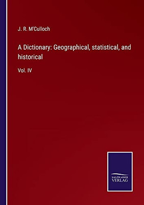 A Dictionary: Geographical, Statistical, And Historical: Vol. Iv