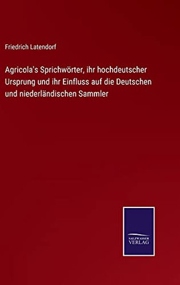 Agricola's Sprichwörter, Ihr Hochdeutscher Ursprung Und Ihr Einfluss Auf Die Deutschen Und Niederländischen Sammler (German Edition)