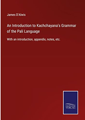 An Introduction To Kachchayana's Grammar Of The Pali Language: With An Introduction, Appendix, Notes, Etc.