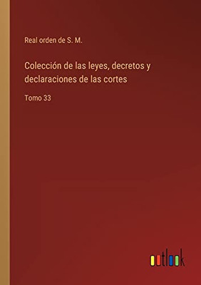Colección De Las Leyes, Decretos Y Declaraciones De Las Cortes: Tomo 33 (Spanish Edition)